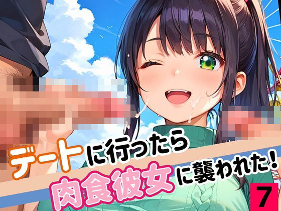 デートに行ったら肉食彼女に襲われた！！7