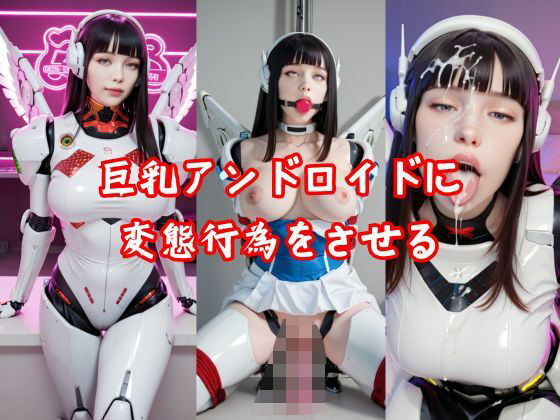 巨乳アンドロイドに変態行為をさせる