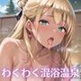 ビッチギャルとわくわく混浴温泉！〜ギャルに迫られて困ってます！！〜