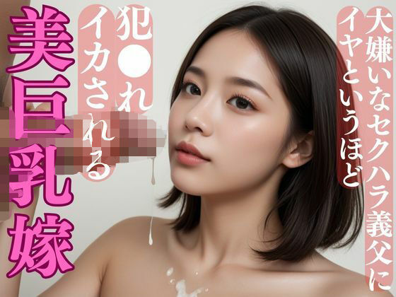 大嫌いなセクハラ義父にイヤというほど犯●れイカされる美巨乳嫁