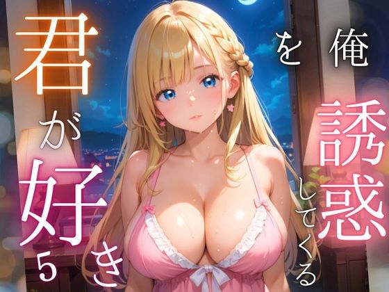 俺を誘惑してくる、君が好き〜大人下着で悩殺の夜〜5