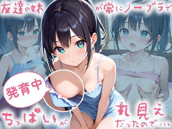 友達の妹が常にノーブラで発育中ちっぱいが丸見えだったので…