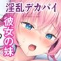 彼女の妹はデカパイビッチ！？〜お兄さん、ナイショでセックスしちゃいません？〜
