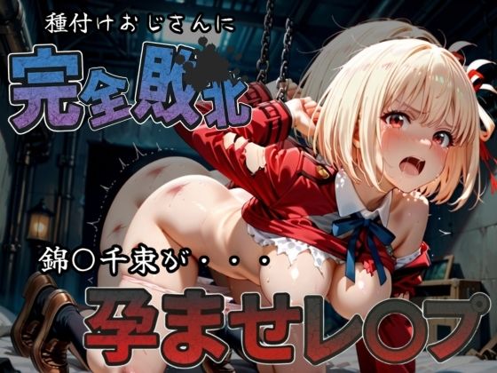 種付けおじさんに完全敗北錦〇千束が孕ませレ●プ