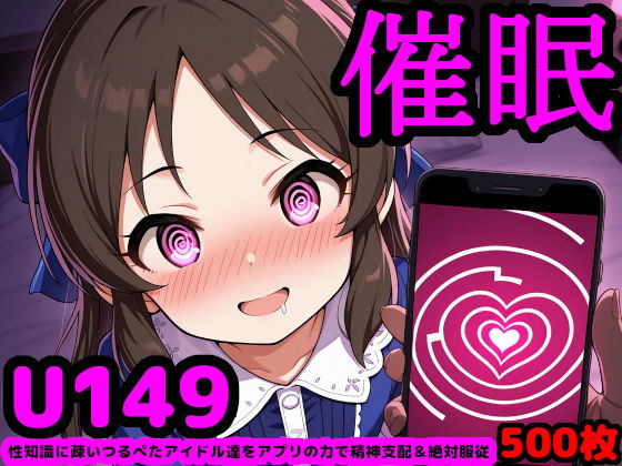 U149アイドルを催●アプリで思うがまま！〜性知識に疎いつるぺたアイドル達をアプリの力で精神支配＆絶対服従〜