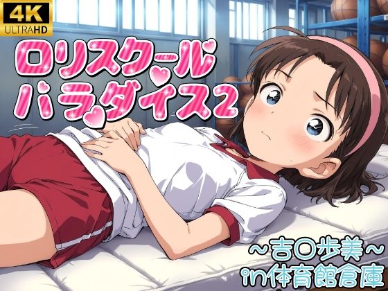 ロリスクールパラダイス！2〜体育館倉庫編〜（吉●歩美）
