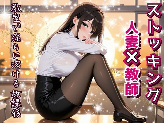 人妻教師、教室で淫らに溶ける放課後。〜誰もいない教室で──教え子に見られ、触れられ、蕩けていく理性と肉体。〜