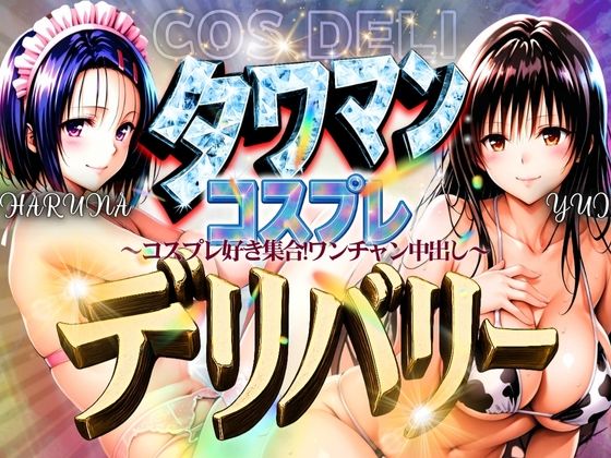 タワマンコスプレデリバリー〜コスプレ好き集合！ワンチャン中出し〜HARUNA＆YUI
