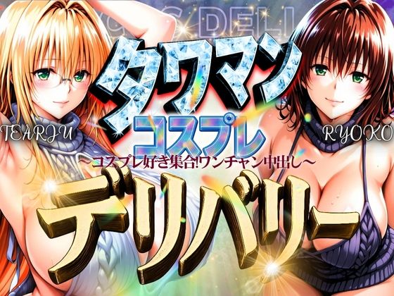 タワマンコスプレデリバリー〜コスプレ好き集合！ワンチャン中出し〜TEARJU＆RYOKO