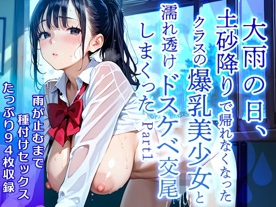 大雨の日、土砂降りで帰れなくなったクラスの爆乳美少女と濡れ透けドスケベ交尾をしまくったPart1