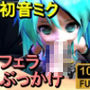 初音ミク「フェラぶっかけ」