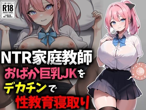おバカ巨乳JKをデカチンで性教育寝取り！