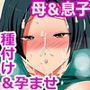 母と息子のハメ過ぎ昼下がり-孕める子宮は我が子に捧げます-