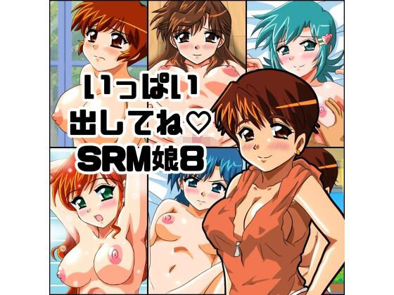 いっぱい出してねSRM娘8