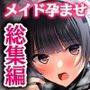 非モテでもメイドを孕ませたい！総集編
