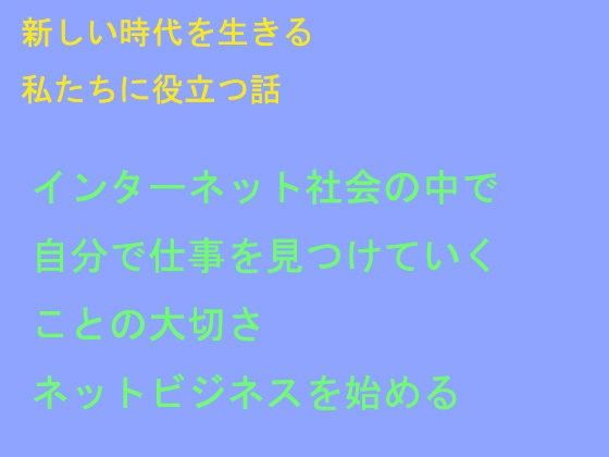 【無料】新しい時代を生きる私たちに役立つ話インターネット社会の中で自分で仕事を見つけていくことの大切さネットビジネスを始める