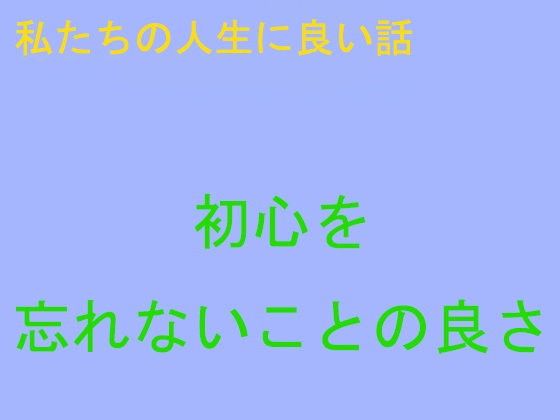 【無料】私たちの人生に良い話初心を忘れないことの良さ