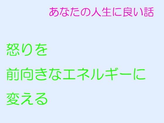 【無料】あなたの人生に良い話怒りを前向きなエネルギーに変える