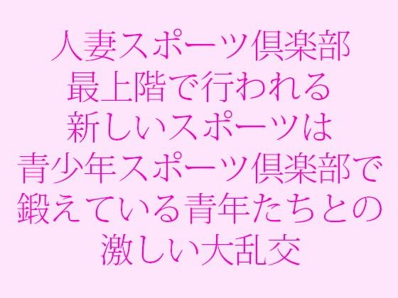 人妻スポーツ倶楽部最上階で行われる新しいスポーツは青少年スポーツ倶楽部で鍛えている青年たちとの激しい大乱交