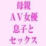 私はAV女優の母親そして息子のセックスパートナー男優たちの巨根に激しく突かれ、そして息子にはさらに激しく…