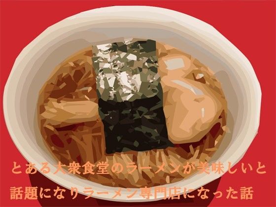 とある大衆食堂のラーメンが美味しいと話題になりラーメン専門店になった話