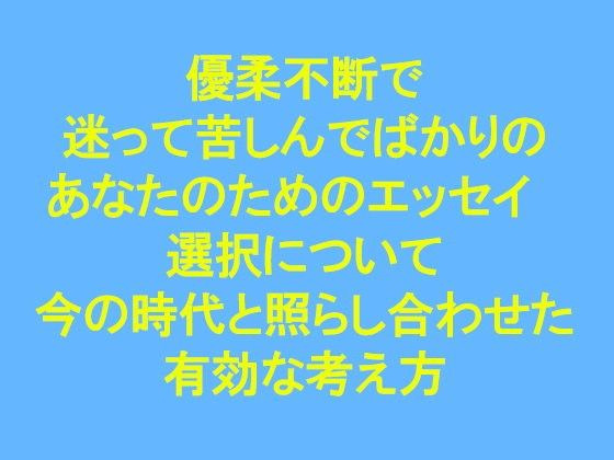 優柔不断で迷って苦しんでばかりのあなたのためのエッセイ‘選択'について今の時代と照らし合わせた有効な考え方