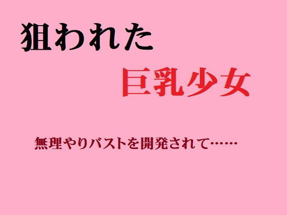 狙われた巨乳○学生無理やりバストを開発されて……