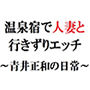 温泉宿で人妻と行きずりエッチ～青井正和の日常～