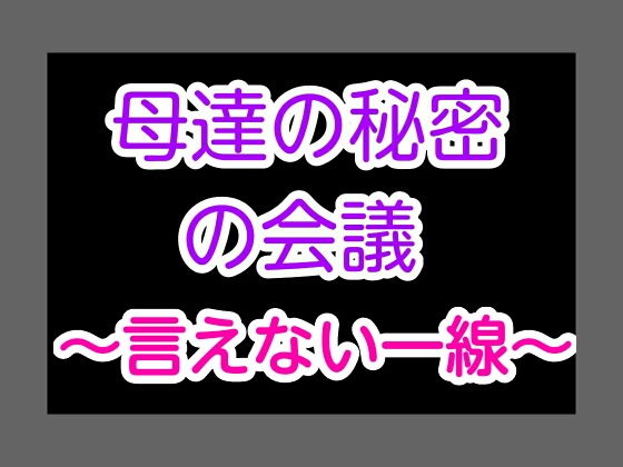 母達の秘密の会議～言えない一線～