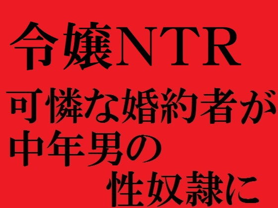 令嬢NTR可憐な婚約者が中年男の性奴●に