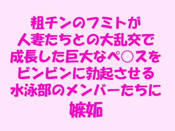 粗チンのフミトが人妻たちとの大乱交で成長した巨大なペ○スをビンビンに勃起させる水泳部のメンバーたちに嫉妬