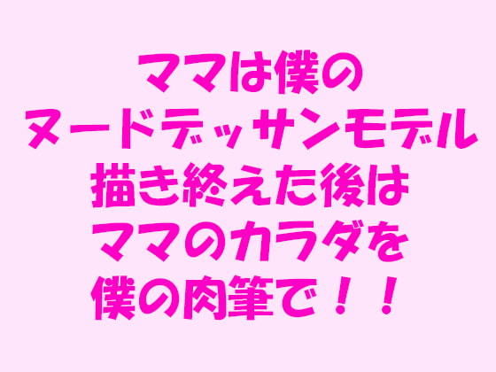 ママは僕のヌードデッサンモデル描き終えた後はママのカラダを僕の肉筆で!!