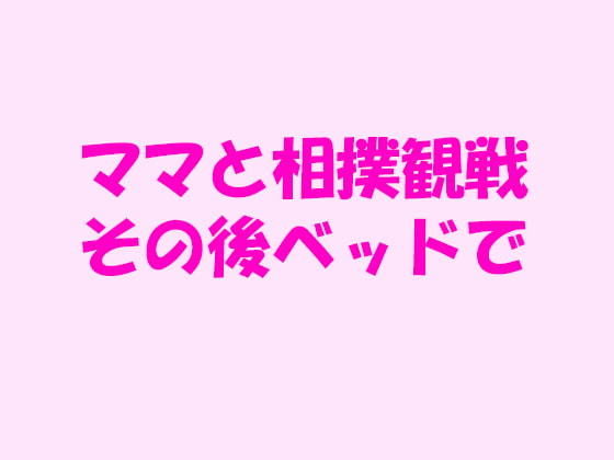 ママと相撲観戦その後ベッドで