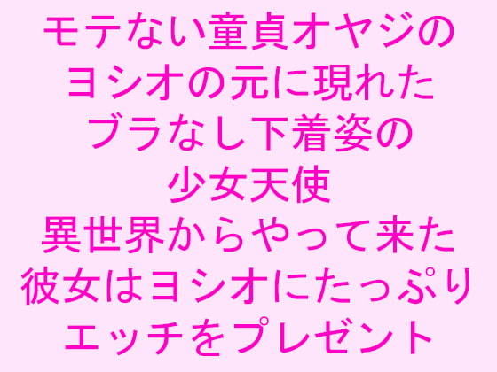 モテない童貞オヤジのヨシオの元に現れたブラなし下着姿の少女天使異世界からやって来た彼女はヨシオにたっぷりエッチをプレゼント