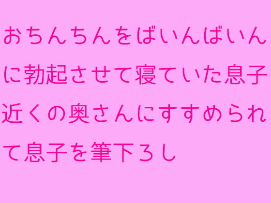 おちんちんをばいんばいんに勃起させて寝ていた息子近くの奥さんにすすめられて息子を筆下ろし