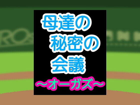 母達の秘密の会議～オーガズ～