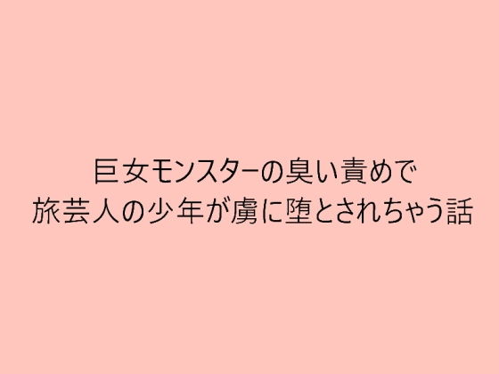 巨女モンスターの臭い責めで旅芸人の●●が虜に堕とされちゃう話