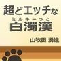 超どエッチな白濁漢