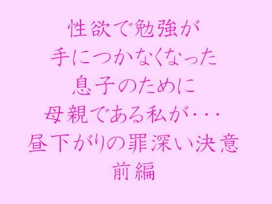 性欲で勉強が手につかなくなった息子のために母親である私が・・・昼下がりの罪深い決意前編