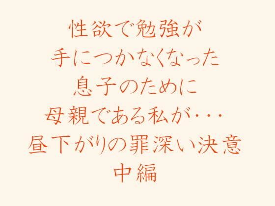 性欲で勉強が手につかなくなった息子のために母親である私が・・・昼下がりの罪深い決意中編