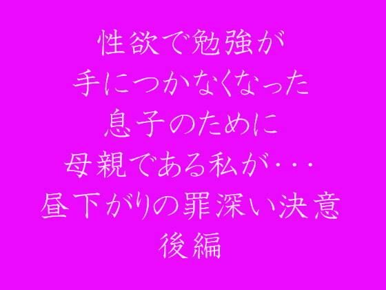 性欲で勉強が手につかなくなった息子のために母親である私が・・・昼下がりの罪深い決意後編