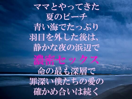 ママとやってきた夏のビーチ青い海でたっぷり羽目を外した後は、静かな夜の浜辺で濃密セックス命の最も深層で罪深い僕たちの愛の確かめ合いは続く