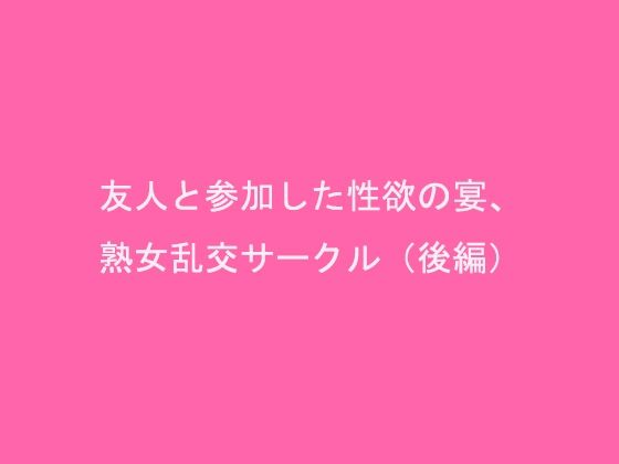 友人と参加した性欲の宴、熟女乱交サークル（後編）