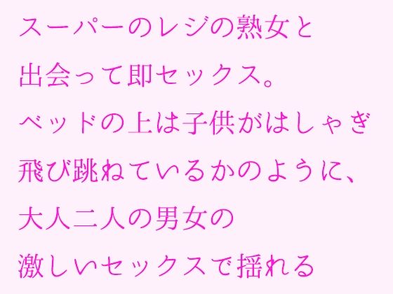 スーパーのレジの熟女と出会って即セックス。ベッドの上は●●がはしゃぎ飛び跳ねているかのように、大人二人の男女の激しいセックスで揺れる