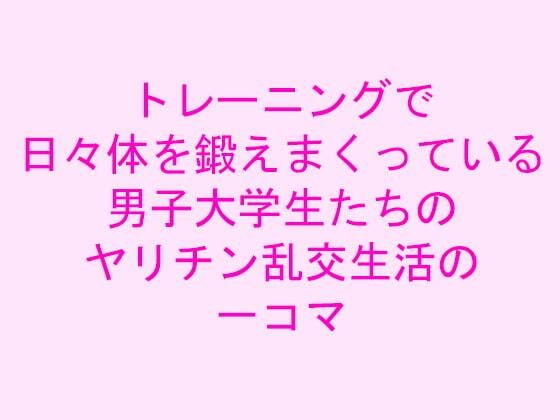 トレーニングで日々体を鍛えまくっている男子大学生たちのヤリチン乱交生活の一コマ