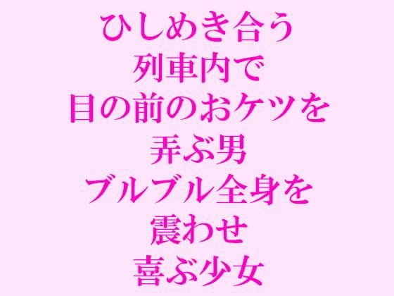 ひしめき合う列車内で目の前のおケツを弄ぶ男ブルブル全身を震わせ喜ぶ少女