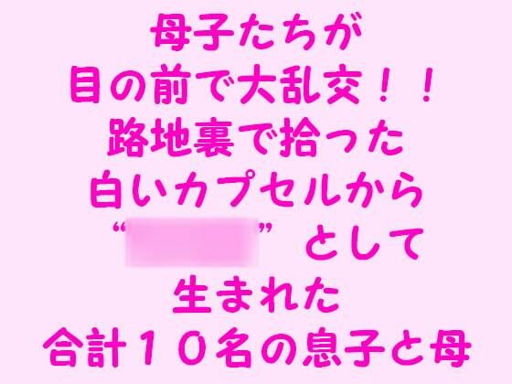 母子たちが目の前で大乱交！！路地裏で拾った白いカプセルから‘赤ん坊’として生まれた合計10名の息子と母