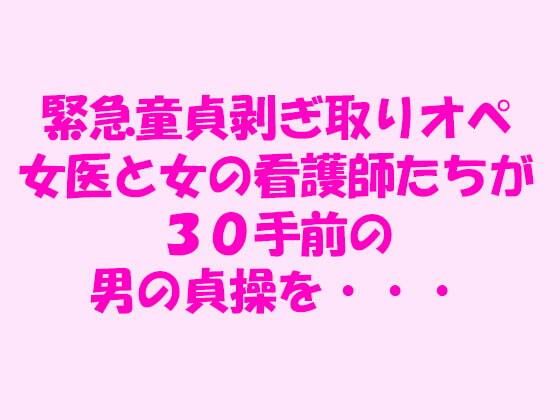 緊急童貞剥ぎ取りオペ女医と女の看護師たちが30手前の男の貞操を・・・