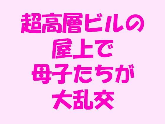 超高層ビルの屋上で母子たちが大乱交