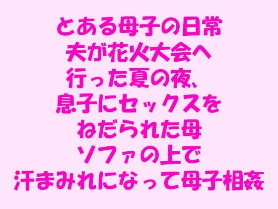 とある母子の日常夫が花火大会へ行った夏の夜、息子にセックスをねだられた母ソファの上で汗まみれになって母子相姦